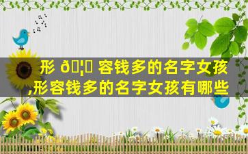 形 🦈 容钱多的名字女孩,形容钱多的名字女孩有哪些